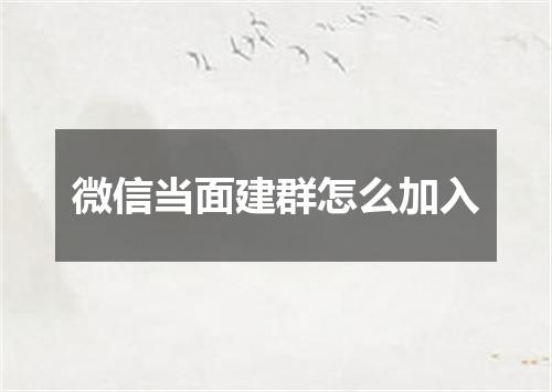 微信当面建群怎么加入