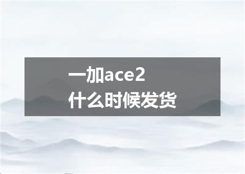 一加ace2什么时候发货