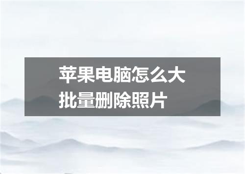 苹果电脑怎么大批量删除照片