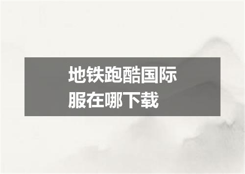 地铁跑酷国际服在哪下载