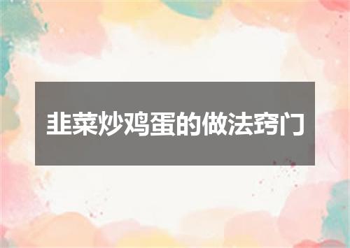 韭菜炒鸡蛋的做法窍门