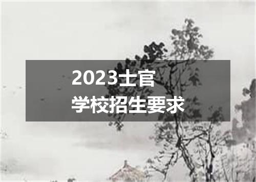 2023士官学校招生要求