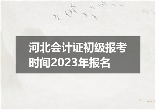 河北会计证初级报考时间2023年报名