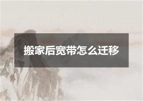搬家后宽带怎么迁移