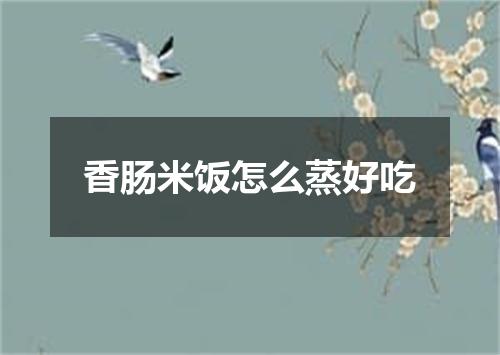 香肠米饭怎么蒸好吃