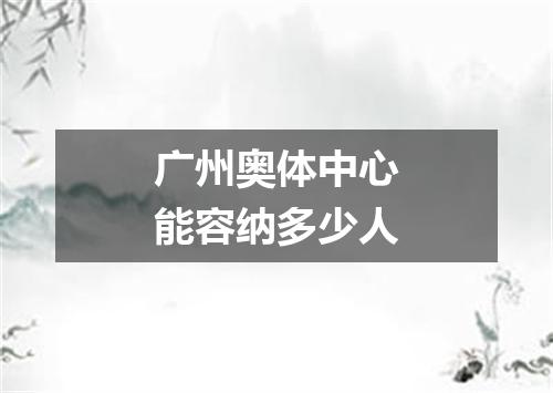 广州奥体中心能容纳多少人