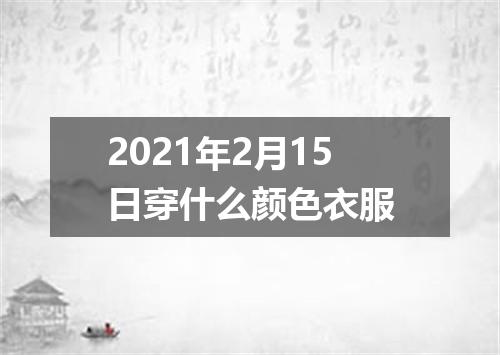 2021年2月15日穿什么颜色衣服
