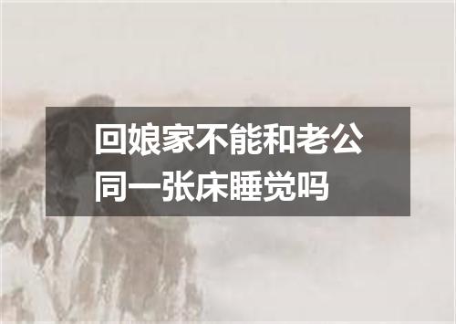 回娘家不能和老公同一张床睡觉吗