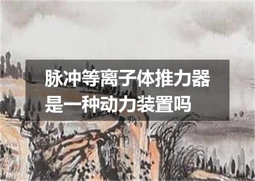 脉冲等离子体推力器是一种动力装置吗