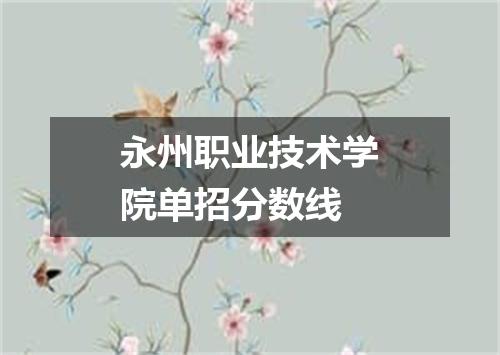 永州职业技术学院单招分数线