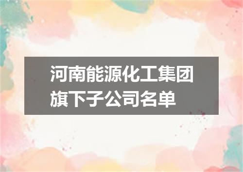 河南能源化工集团旗下子公司名单