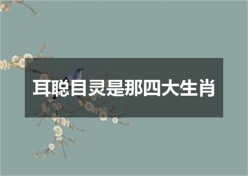 耳聪目灵是那四大生肖