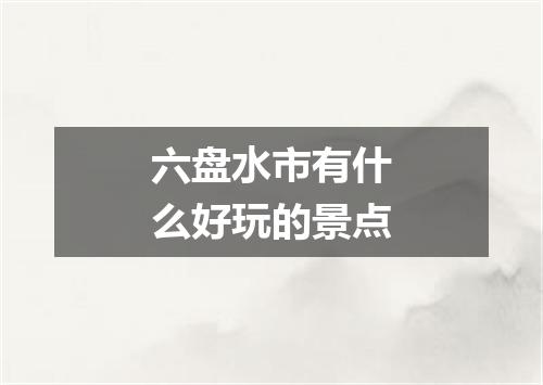 六盘水市有什么好玩的景点