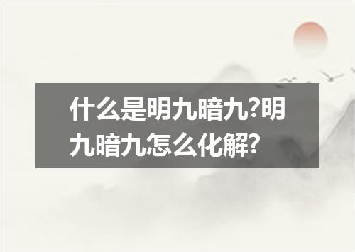什么是明九暗九?明九暗九怎么化解?