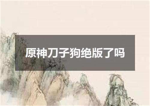 原神刀子狗绝版了吗