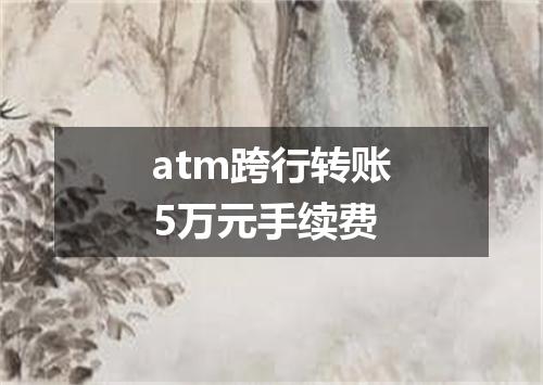 atm跨行转账5万元手续费