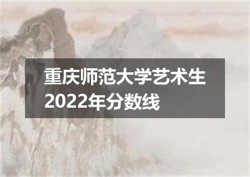 重庆师范大学艺术生2022年分数线