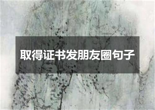 取得证书发朋友圈句子