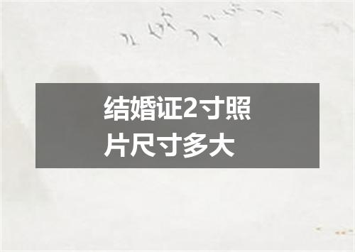 结婚证2寸照片尺寸多大