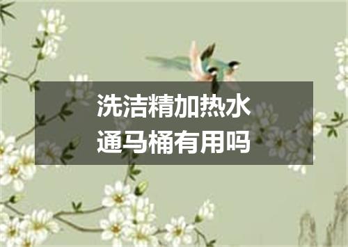 洗洁精加热水通马桶有用吗