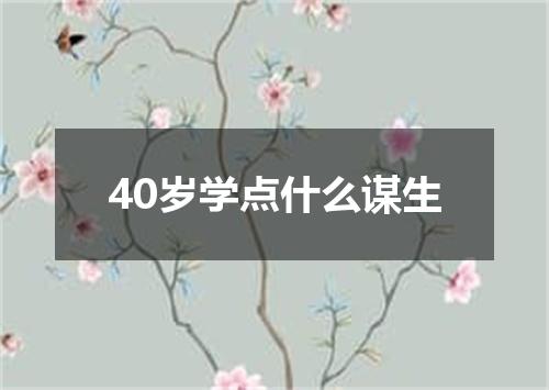 40岁学点什么谋生