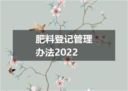 肥料登记管理办法2022