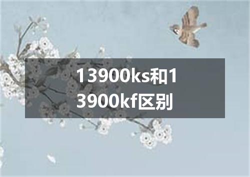 13900ks和13900kf区别