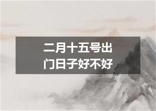 二月十五号出门日子好不好