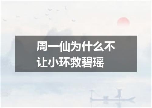 周一仙为什么不让小环救碧瑶