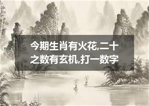今期生肖有火花,二十之数有玄机,打一数字