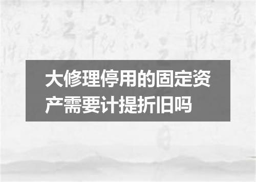 大修理停用的固定资产需要计提折旧吗