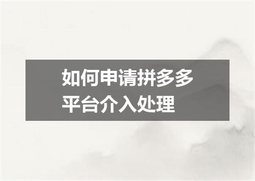如何申请拼多多平台介入处理