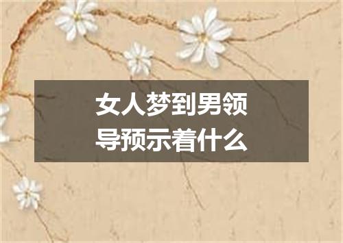 女人梦到男领导预示着什么