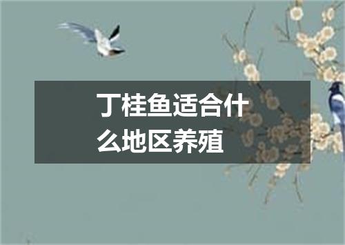 丁桂鱼适合什么地区养殖