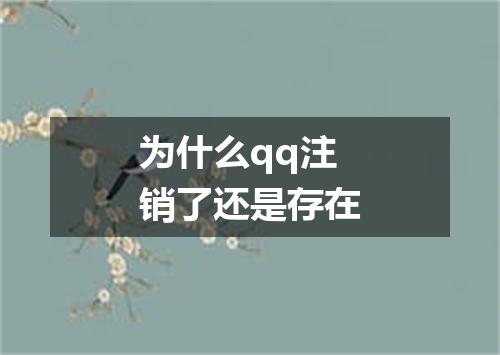 为什么qq注销了还是存在