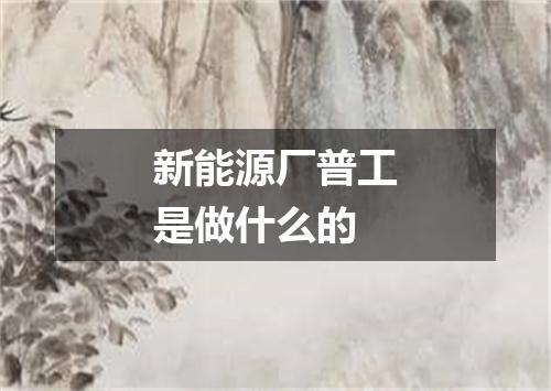 新能源厂普工是做什么的