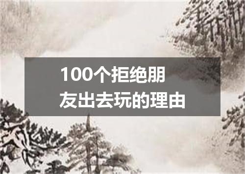 100个拒绝朋友出去玩的理由
