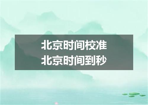 北京时间校准北京时间到秒