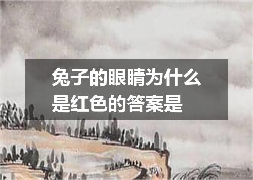 兔子的眼睛为什么是红色的答案是