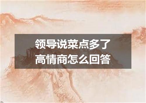 领导说菜点多了高情商怎么回答