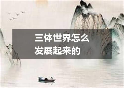 三体世界怎么发展起来的