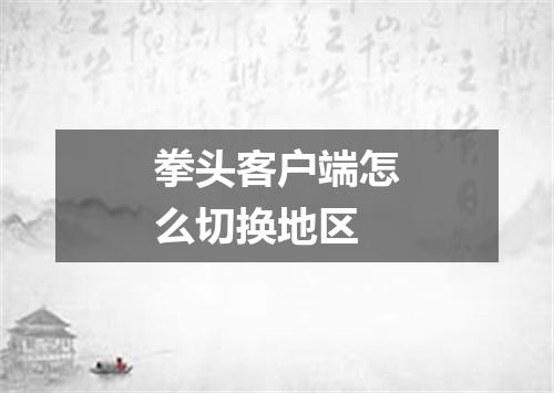 拳头客户端怎么切换地区