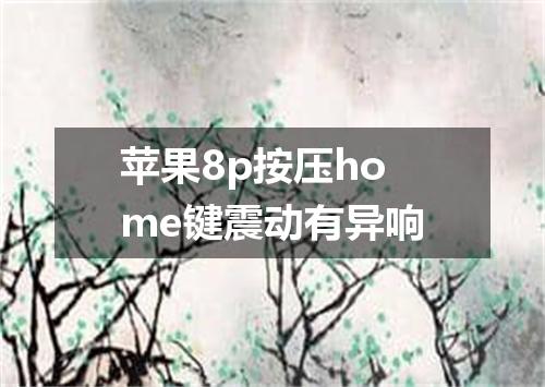 苹果8p按压home键震动有异响