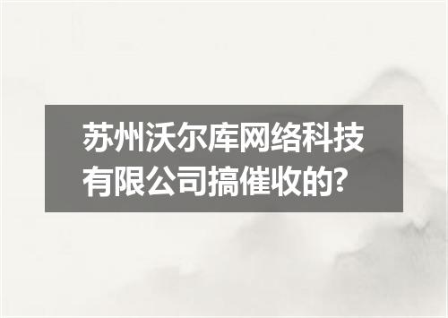 苏州沃尔库网络科技有限公司搞催收的?