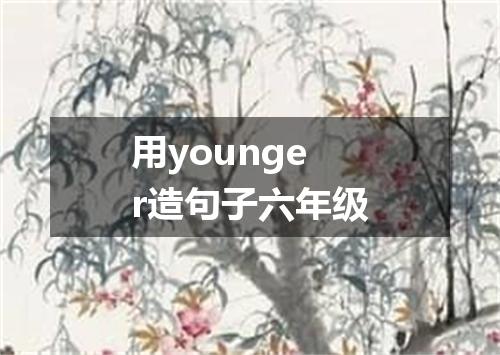 用younger造句子六年级