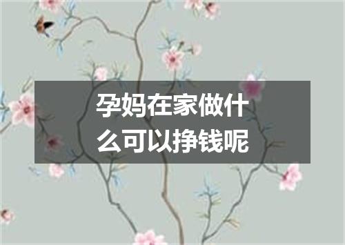 孕妈在家做什么可以挣钱呢