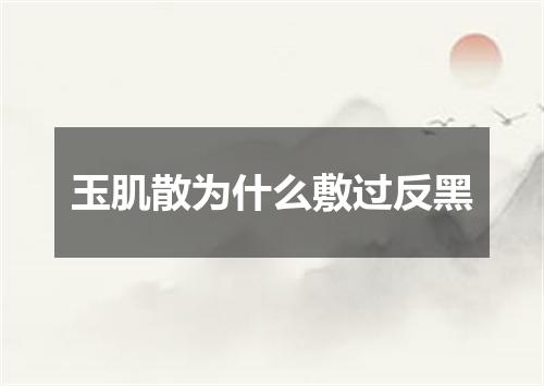 玉肌散为什么敷过反黑