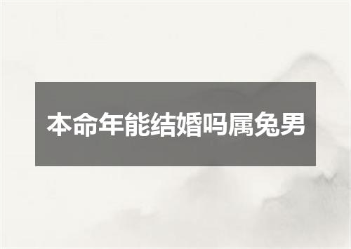 本命年能结婚吗属兔男