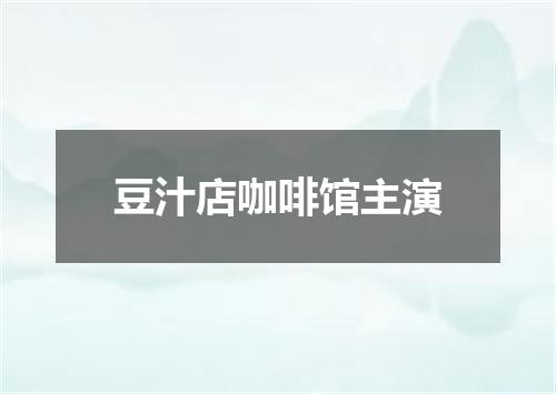豆汁店咖啡馆主演