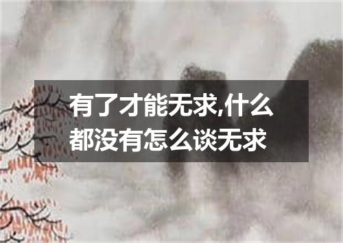 有了才能无求,什么都没有怎么谈无求